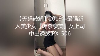 【无码破解】2019年最强新人美少女『岬奈奈美』女上司中出诱惑IPX-506