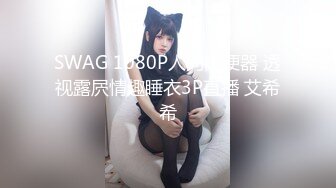 SWAG 1080P人间肉便器 透视露屄情趣睡衣3P直播 艾希希