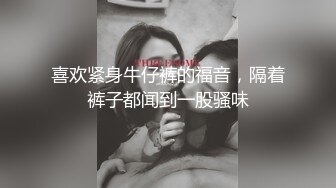 喜欢紧身牛仔裤的福音，隔着裤子都闻到一股骚味