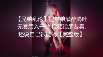 【兄弟乱伦】把堂弟灌醉喝吐无套后入干他,视频给朋友看,还说自己很能喝【完整版】