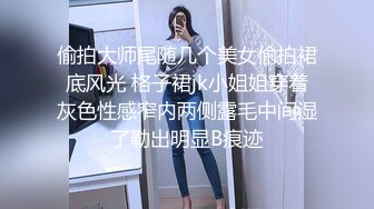 偷拍大师尾随几个美女偷拍裙底风光 格子裙jk小姐姐穿着灰色性感窄内两侧露毛中间湿了勒出明显B痕迹