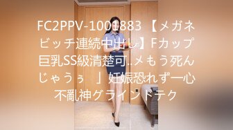 FC2PPV-1001883 【メガネビッチ連続中出し】Fカップ巨乳SS級清楚可..メもう死んじゃうぅ♥」妊娠恐れず一心不亂神グラインドテク