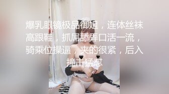 爆乳眼镜极品御姐，连体丝袜高跟鞋，抓屌舔弄口活一流，骑乘位操逼，夹的很紧，后入撞击猛怼