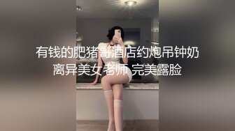 有钱的肥猪哥酒店约炮吊钟奶离异美女老师 完美露脸