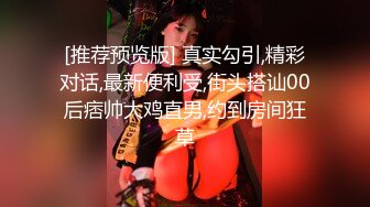 [推荐预览版] 真实勾引,精彩对话,最新便利受,街头搭讪00后痞帅大鸡直男,约到房间狂草