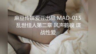 麻豆传媒爱豆出品 MAD-015 乱世佳人第二章 风声鹤唳 谍战性爱