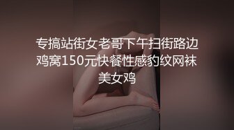 专搞站街女老哥下午扫街路边鸡窝150元快餐性感豹纹网袜美女鸡