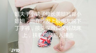 姐夫干小姨子修长美腿翘臀小姐姐，跪在沙发上被炮友脱下丁字裤，按头深喉口交转战床上，扶着细腰后入撞击