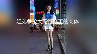 姐弟争抢大屌维修工的肉体 下集