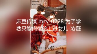 麻豆传媒 mcy-0228 为了学费只能肉偿的上进女儿-凌薇