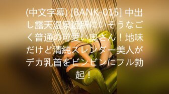 (中文字幕) [BANK-015] 中出し露天温泉近所にいそうなごく普通の可愛い奥さん！地味だけど清純スレンダー美人がデカ乳首をビンビンにフル勃起！