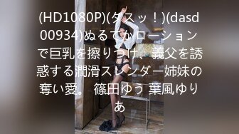 (HD1080P)(ダスッ！)(dasd00934)ぬるてかローションで巨乳を擦りつけ、義父を誘惑する潤滑スレンダー姉妹の奪い愛。 篠田ゆう 葉風ゆりあ