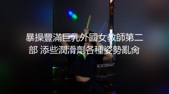 暴操豐滿巨乳外國女教師第二部 添些潤滑劑各種姿勢亂肏