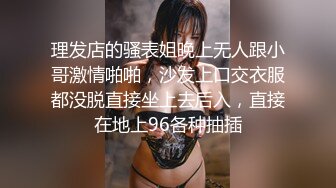 理发店的骚表姐晚上无人跟小哥激情啪啪，沙发上口交衣服都没脱直接坐上去后入，直接在地上96各种抽插