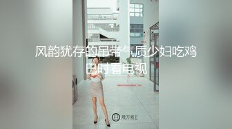 风韵犹存的吊带气质少妇吃鸡巴时看电视