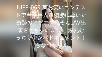 JUFE-069 某お笑いコンテストで若手芸人を優勝に導いた奇跡のアゲマン！そん..AV出演させちゃいました 爆乳むっちりナンパドキュメント！ ちなつちゃん