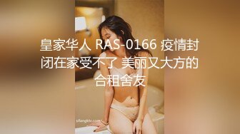 皇家华人 RAS-0166 疫情封闭在家受不了 美丽又大方的合租舍友