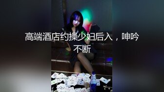 高端酒店约操少妇后入，呻吟不断