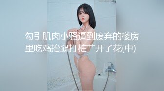 勾引肌肉小骚逼到废弃的楼房里吃鸡抬腿打桩艹开了花(中) 