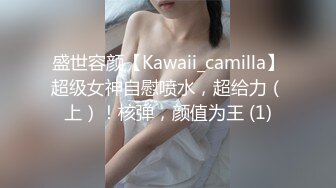 盛世容颜【Kawaii_camilla】超级女神自慰喷水，超给力（上）！核弹，颜值为王 (1)