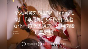 华人网黄刘玥闺蜜「Fanny Ly」「李月如」OF私拍 情趣女仆一边揉搓阴蒂一边用肉棒玩具抽插