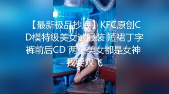 【最新极品抄底】KFC原创CD模特级美女试服装 短裙丁字裤前后CD 两个美女都是女神 我要双飞