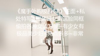 《魔手外购极品CP》正面+私处特写~服装城女厕逼脸同框偸拍各种女人方便~有少女有极品美少妇~亮点多多~非常哇噻 (4)