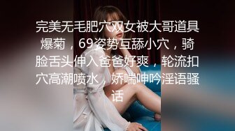 完美无毛肥穴双女被大哥道具爆菊，69姿势互舔小穴，骑脸舌头伸入爸爸好爽，轮流扣穴高潮喷水，娇喘呻吟淫语骚话