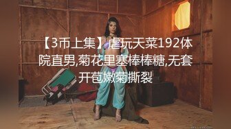 【3币上集】虐玩天菜192体院直男,菊花里塞棒棒糖,无套开苞嫩菊撕裂