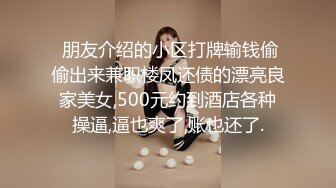  朋友介绍的小区打牌输钱偷偷出来兼职楼凤还债的漂亮良家美女,500元约到酒店各种操逼,逼也爽了,账也还了.