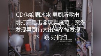 CD伪娘周冰冰 男厕所露出，刚打开电击器玩弄骚菊，突然发现男厕有人出来了被发现了吓一跳 好怕怕