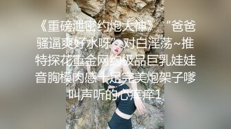 《重磅泄密约炮大神》“爸爸骚逼爽好水呀”对白淫荡~推特探花重金网约极品巨乳娃娃音胸模肉感十足完美炮架子嗲叫声听的心痒痒1