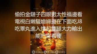 偷拍金鏈子四眼男太性福邊看電視白嫩騷媳婦邊在下面吃J8吃睪丸進入摟起雙腿大力輸出能把妳看硬