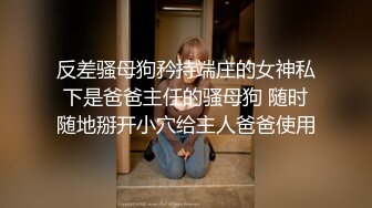 反差骚母狗矜持端庄的女神私下是爸爸主任的骚母狗 随时随地掰开小穴给主人爸爸使用