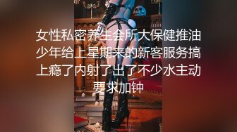 女性私密养生会所大保健推油少年给上星期来的新客服务搞上瘾了内射了出了不少水主动要求加钟