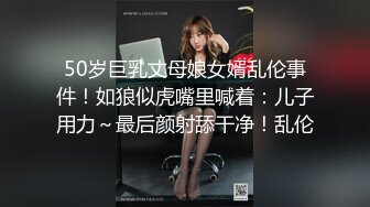 50岁巨乳丈母娘女婿乱伦事件！如狼似虎嘴里喊着：儿子用力～最后颜射舔干净！乱伦