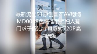 最新流出91原创国产AV剧情MD0048色情催眠师妇人登门求子假治疗真爆射720P高清原版