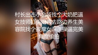 村长出击小会所找个大奶肥逼女技师打头炮再去路边养生美容院找个按摩女深度操逼完美角度偷拍