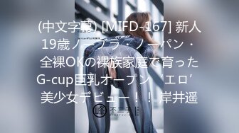 (中文字幕) [MIFD-167] 新人19歳ノーブラ・ノーパン・全裸OKの裸族家庭で育ったG-cup巨乳オープン‘エロ’美少女デビュー！！ 岸井遥