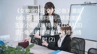 《女神嫩妹足交控必备》最新666元电报群福利~珠海美腿玉足小姐姐推特网红LISA私拍完~龟责榨精裸足丝袜推油精射 (2)