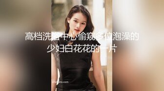 高档洗浴中心偷窥多位泡澡的少妇白花花的一片