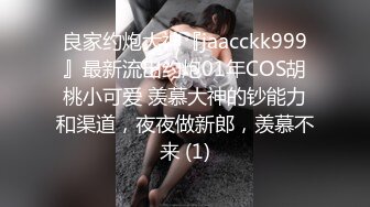 良家约炮大神『jaacckk999』最新流出约炮01年COS胡桃小可爱 羡慕大神的钞能力和渠道，夜夜做新郎，羡慕不来 (1)