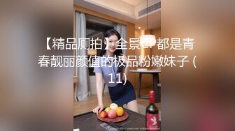 【精品厕拍】全景CP都是青春靓丽颜值的极品粉嫩妹子 (11)