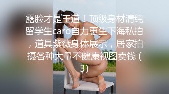 露脸才是王道！顶级身材清纯留学生caro自力更生下海私拍，道具紫薇身体展示，居家拍摄各种大量不健康视图卖钱 (3)