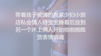 带着孩子偸情的良家少妇小旅店私会情人待宝宝睡着后放到另一个床上俩人开始啪啪啪贱货表情销魂