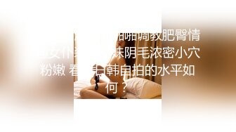 有钱人酒店啪啪啪调教肥臀情趣女仆装援交妹阴毛浓密小穴粉嫩 看下日韩自拍的水平如何？