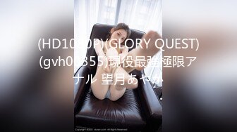 (HD1080P)(GLORY QUEST)(gvh00355)現役最強極限アナル 望月あやか