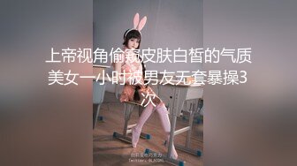 上帝视角偷窥皮肤白皙的气质美女一小时被男友无套暴操3次