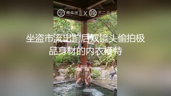 坐盗市流出前后双镜头偷拍极品身材的内衣模特