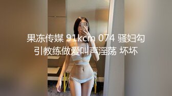 果冻传媒 91kcm 074 骚妇勾引教练做爱叫声淫荡 坏坏